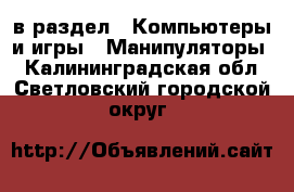  в раздел : Компьютеры и игры » Манипуляторы . Калининградская обл.,Светловский городской округ 